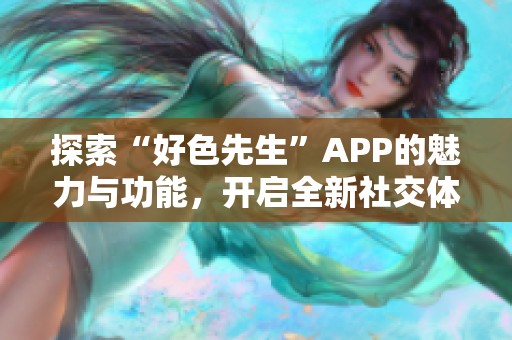 探索“好色先生”APP的魅力与功能，开启全新社交体验