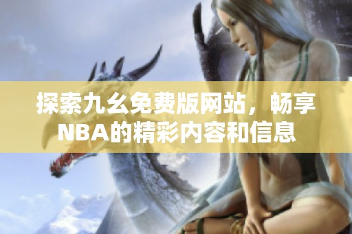 探索九幺免费版网站，畅享NBA的精彩内容和信息