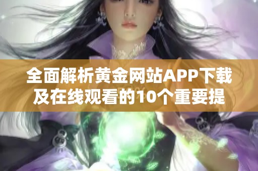 全面解析黄金网站APP下载及在线观看的10个重要提示