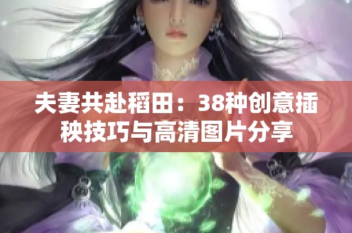 夫妻共赴稻田：38种创意插秧技巧与高清图片分享