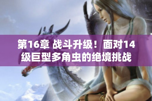 第16章 战斗升级！面对14级巨型多角虫的绝境挑战