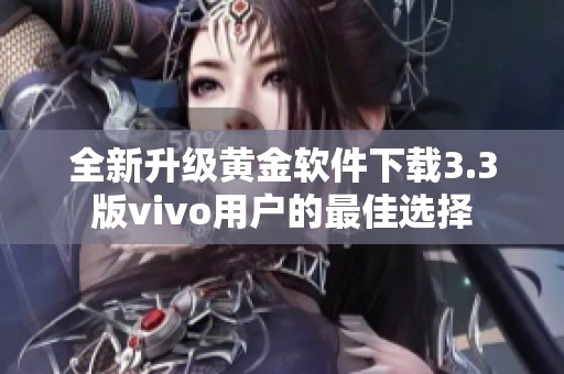 全新升级黄金软件下载3.3版vivo用户的最佳选择