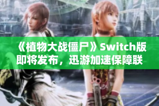 《植物大战僵尸》Switch版即将发布，迅游加速保障联机畅快体验