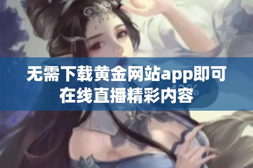 无需下载黄金网站app即可在线直播精彩内容