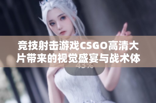 竞技射击游戏CSGO高清大片带来的视觉盛宴与战术体验