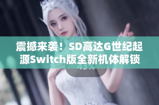 震撼来袭！SD高达G世纪起源Switch版全新机体解锁体验揭秘