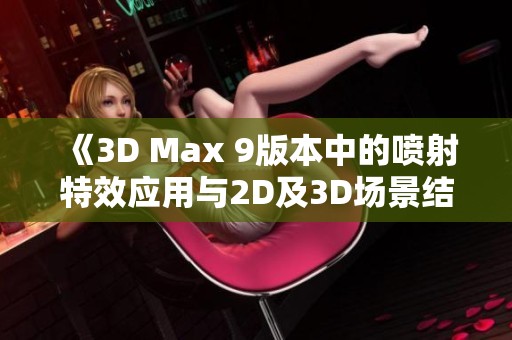 《3D Max 9版本中的喷射特效应用与2D及3D场景结合探索》