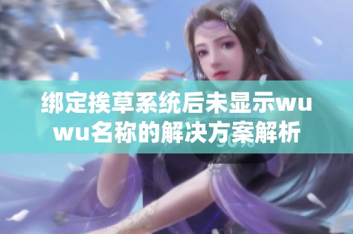 绑定挨草系统后未显示wuwu名称的解决方案解析