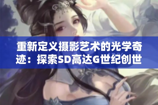 重新定义摄影艺术的光学奇迹：探索SD高达G世纪创世的魅力