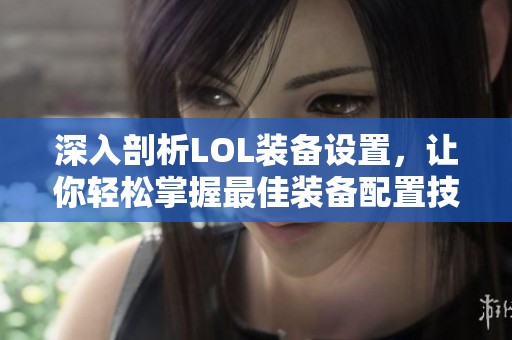 深入剖析LOL装备设置，让你轻松掌握最佳装备配置技巧