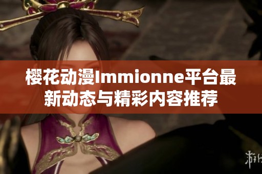 樱花动漫Immionne平台最新动态与精彩内容推荐