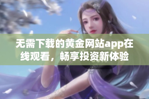 无需下载的黄金网站app在线观看，畅享投资新体验