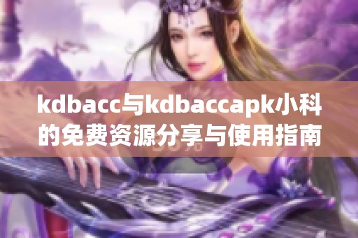 kdbacc与kdbaccapk小科的免费资源分享与使用指南