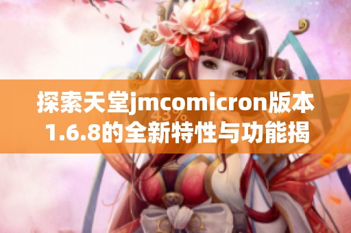 探索天堂jmcomicron版本1.6.8的全新特性与功能揭秘