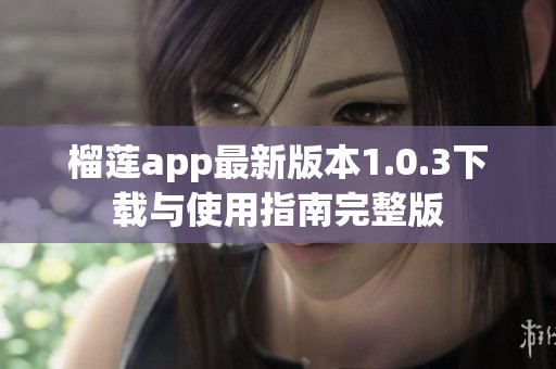 榴莲app最新版本1.0.3下载与使用指南完整版