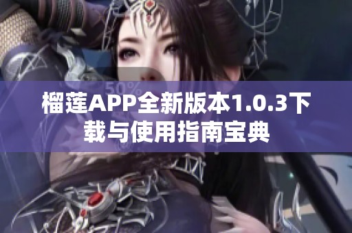 榴莲APP全新版本1.0.3下载与使用指南宝典