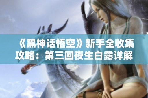 《黑神话悟空》新手全收集攻略：第三回夜生白露详解技巧分享