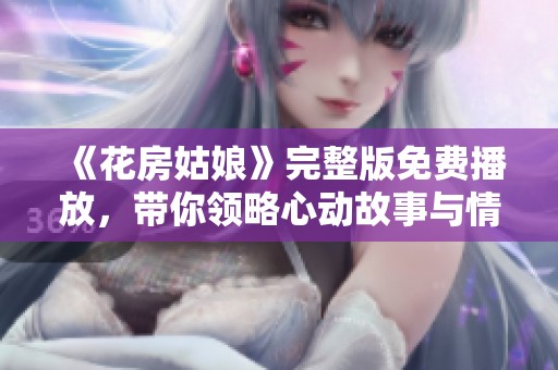 《花房姑娘》完整版免费播放，带你领略心动故事与情感纠葛