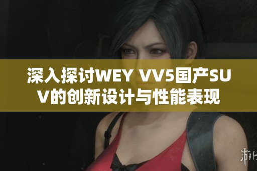 深入探讨WEY VV5国产SUV的创新设计与性能表现