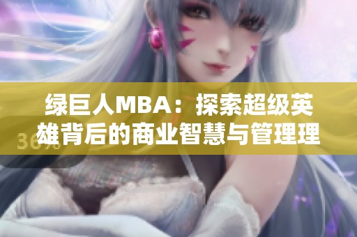 绿巨人MBA：探索超级英雄背后的商业智慧与管理理念