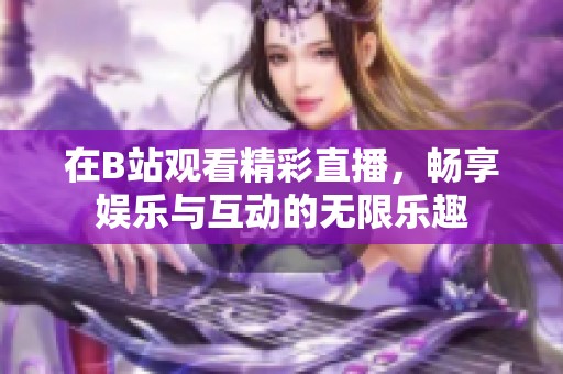 在B站观看精彩直播，畅享娱乐与互动的无限乐趣