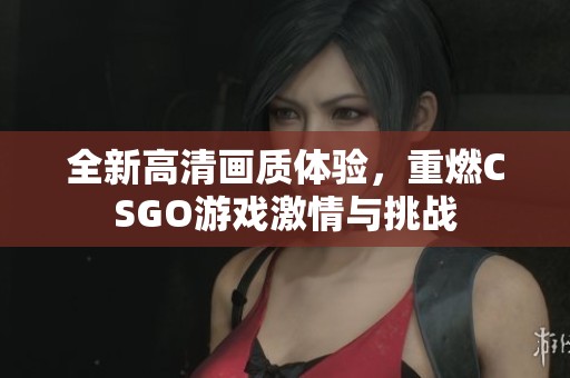 全新高清画质体验，重燃CSGO游戏激情与挑战