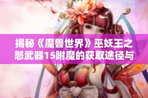 揭秘《魔兽世界》巫妖王之怒武器15附魔的获取途径与商家