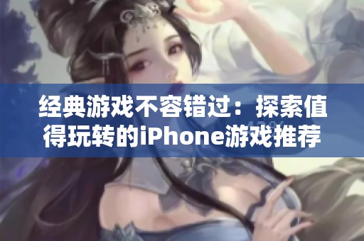 经典游戏不容错过：探索值得玩转的iPhone游戏推荐