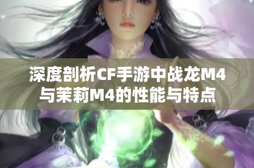 深度剖析CF手游中战龙M4与茉莉M4的性能与特点