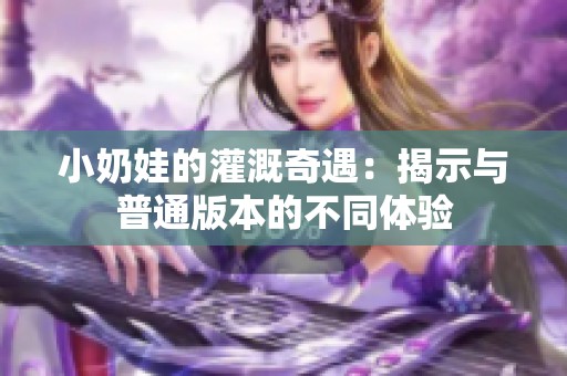 小奶娃的灌溉奇遇：揭示与普通版本的不同体验