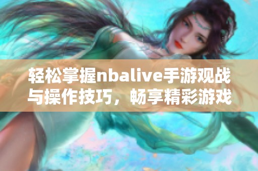 轻松掌握nbalive手游观战与操作技巧，畅享精彩游戏体验