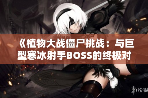 《植物大战僵尸挑战：与巨型寒冰射手BOSS的终极对决》