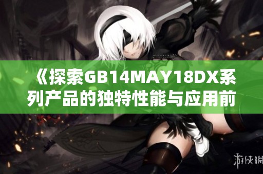 《探索GB14MAY18DX系列产品的独特性能与应用前景》