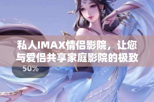 私人IMAX情侣影院，让您与爱侣共享家庭影院的极致体验