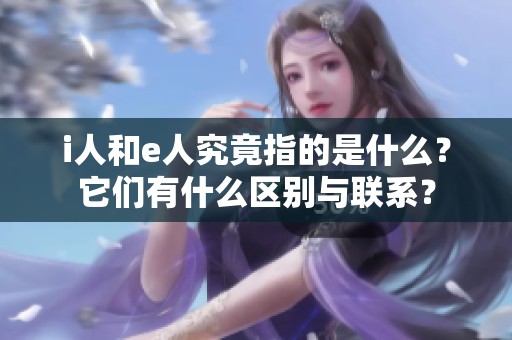 i人和e人究竟指的是什么？它们有什么区别与联系？