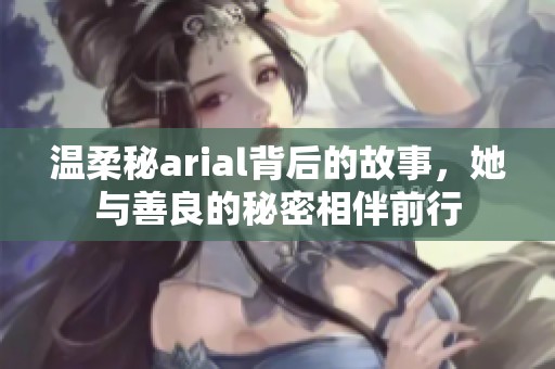 温柔秘arial背后的故事，她与善良的秘密相伴前行