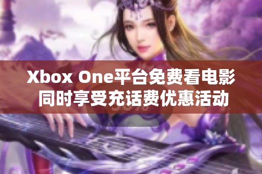 Xbox One平台免费看电影 同时享受充话费优惠活动