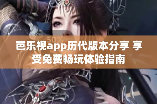 芭乐视app历代版本分享 享受免费畅玩体验指南