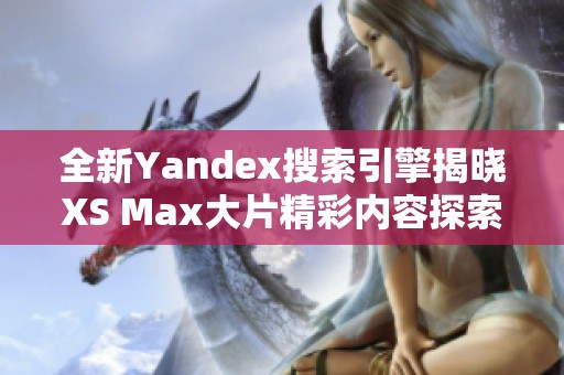 全新Yandex搜索引擎揭晓XS Max大片精彩内容探索之旅