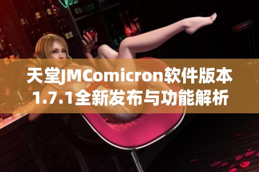 天堂JMComicron软件版本1.7.1全新发布与功能解析