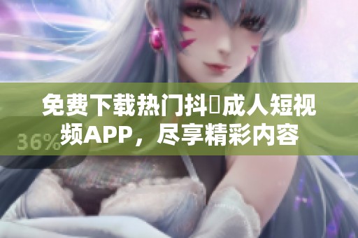 免费下载热门抖抈成人短视频APP，尽享精彩内容
