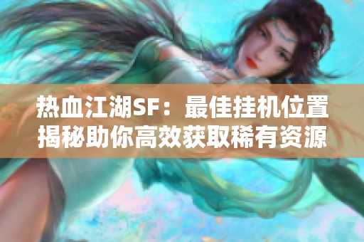 热血江湖SF：最佳挂机位置揭秘助你高效获取稀有资源