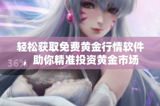 轻松获取免费黄金行情软件，助你精准投资黄金市场