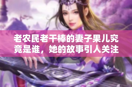 老农民老干棒的妻子果儿究竟是谁，她的故事引人关注