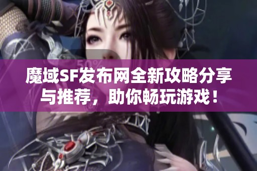 魔域SF发布网全新攻略分享与推荐，助你畅玩游戏！