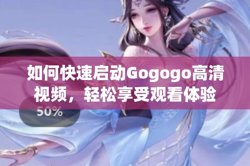 如何快速启动Gogogo高清视频，轻松享受观看体验