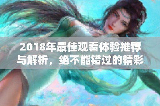 2018年最佳观看体验推荐与解析，绝不能错过的精彩内容