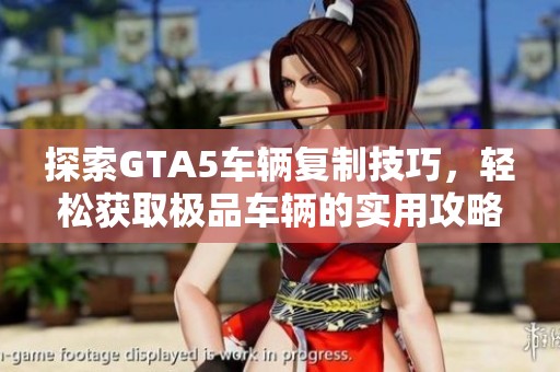 探索GTA5车辆复制技巧，轻松获取极品车辆的实用攻略