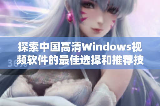 探索中国高清Windows视频软件的最佳选择和推荐技巧