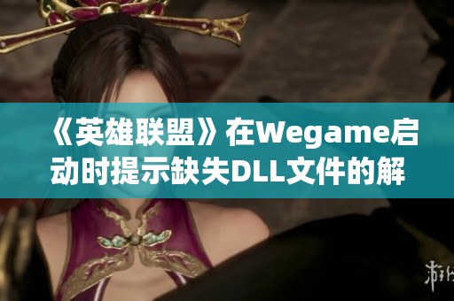 《英雄联盟》在Wegame启动时提示缺失DLL文件的解决办法